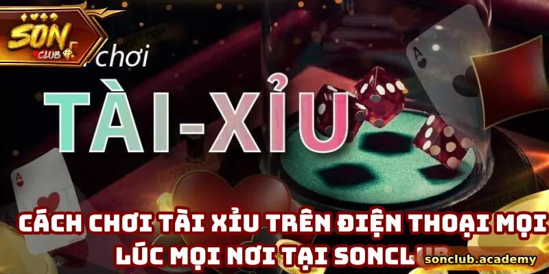 Cách Chơi Tài Xỉu Trên Điện Thoại Mọi Lúc Mọi Nơi Tại Sonclub 1 Cách Chơi Tài Xỉu Trên Điện Thoại Mọi Lúc Mọi Nơi Tại Sonclub