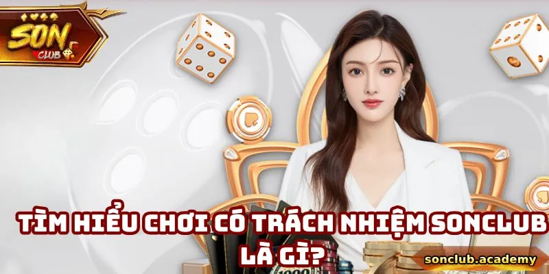 Chơi Có Trách Nhiệm Sonclub - 3 Nguyên Tắc Cốt Lõi Cần Nắm 1 Khái niệm chơi có trách nhiệm Sonclub