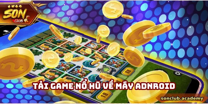 Tải Game Nổ Hũ - Sonclub Hướng Dẫn Quy Trình Và Các Lưu Ý 1 Tải game nổ hũ từ trang web về máy Android