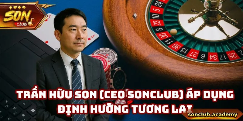 Trần Hữu Son - CEO Đại Tài Của Cổng Game Sonclub 12 Trần Hữu Son (CEO Sonclub) áp dụng định hướng tương lai
